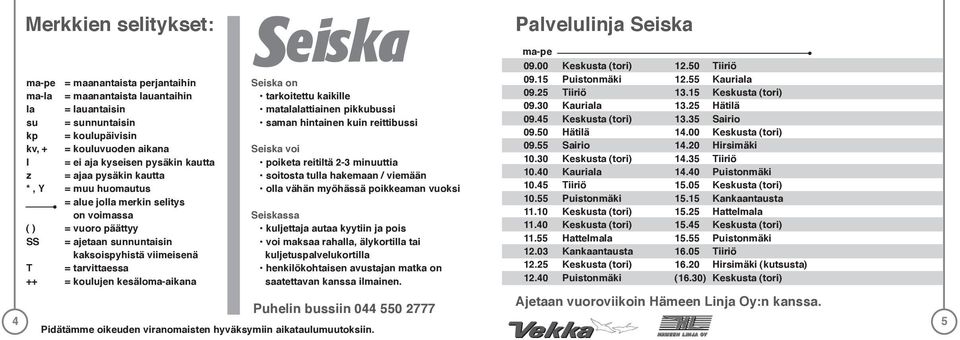 kesäloma-aikana Seiska on tarkoitettu kaikille matalalattiainen pikkubussi saman hintainen kuin reittibussi Seiska voi poiketa reitiltä 2-3 minuuttia soitosta tulla hakemaan / viemään olla vähän