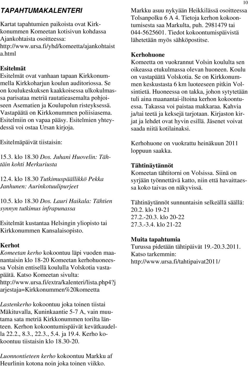 Se on koulukeskuksen kaakkoisessa ulkokulmassa parisataa metriä rautatieasemalta pohjoiseen Asematien ja Koulupolun risteyksessä. Vastapäätä on Kirkkonummen poliisiasema. Esitelmiin on vapaa pääsy.