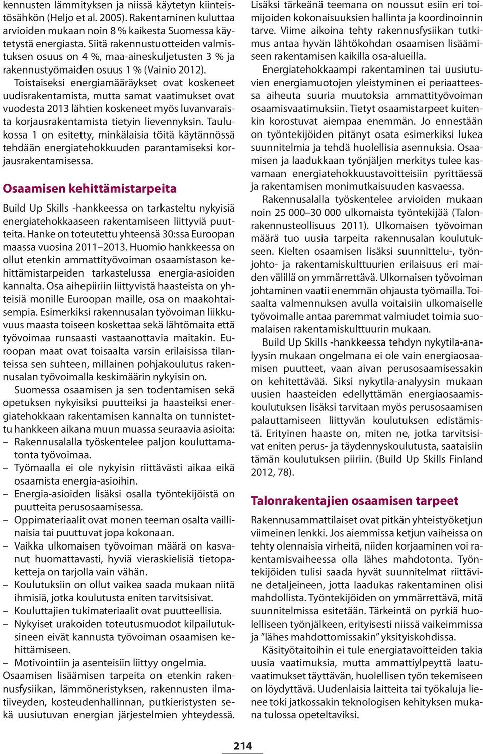 Toistaiseksi energiamääräykset ovat koskeneet uudisrakentamista, mutta samat vaatimukset ovat vuodesta 2013 lähtien koskeneet myös luvanvaraista korjausrakentamista tietyin lievennyksin.
