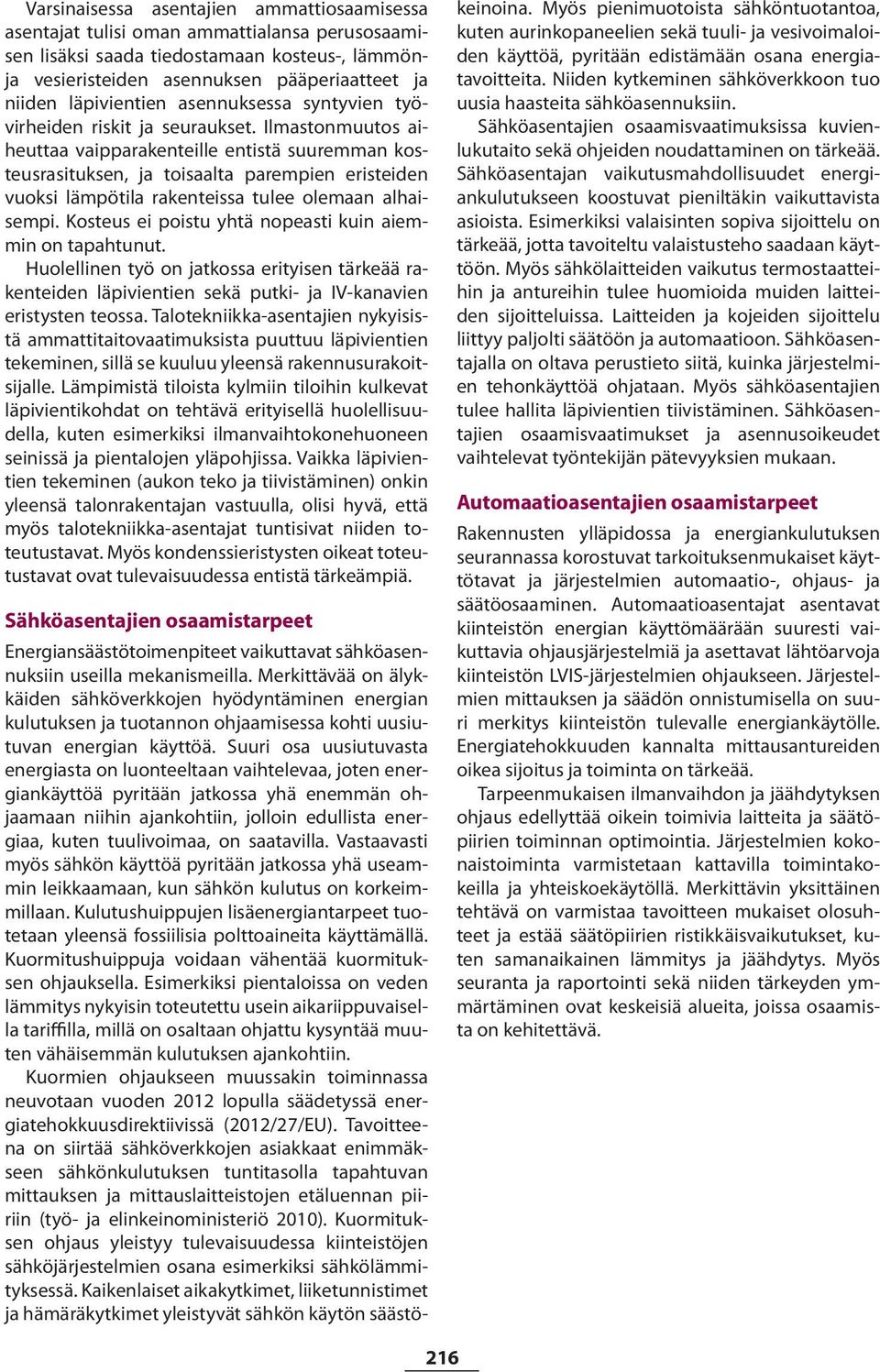 Ilmastonmuutos aiheuttaa vaipparakenteille entistä suuremman kosteusrasituksen, ja toisaalta parempien eristeiden vuoksi lämpötila rakenteissa tulee olemaan alhaisempi.