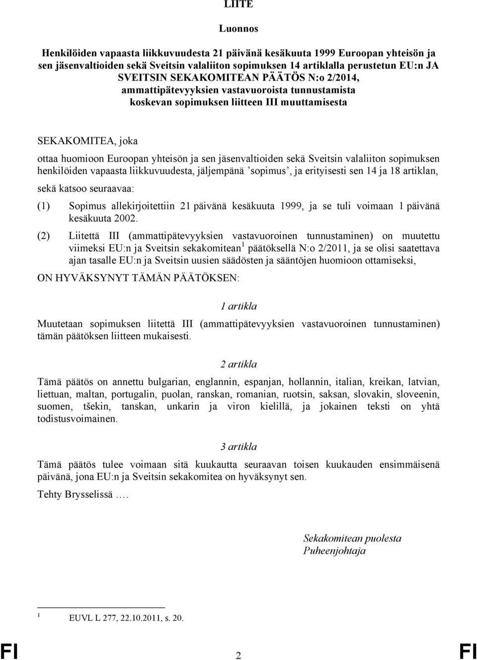 jäsenvaltioiden sekä Sveitsin valaliiton sopimuksen henkilöiden vapaasta liikkuvuudesta, jäljempänä ʼsopimusʼ, ja erityisesti sen 14 ja 18 artiklan, sekä katsoo seuraavaa: (1) Sopimus