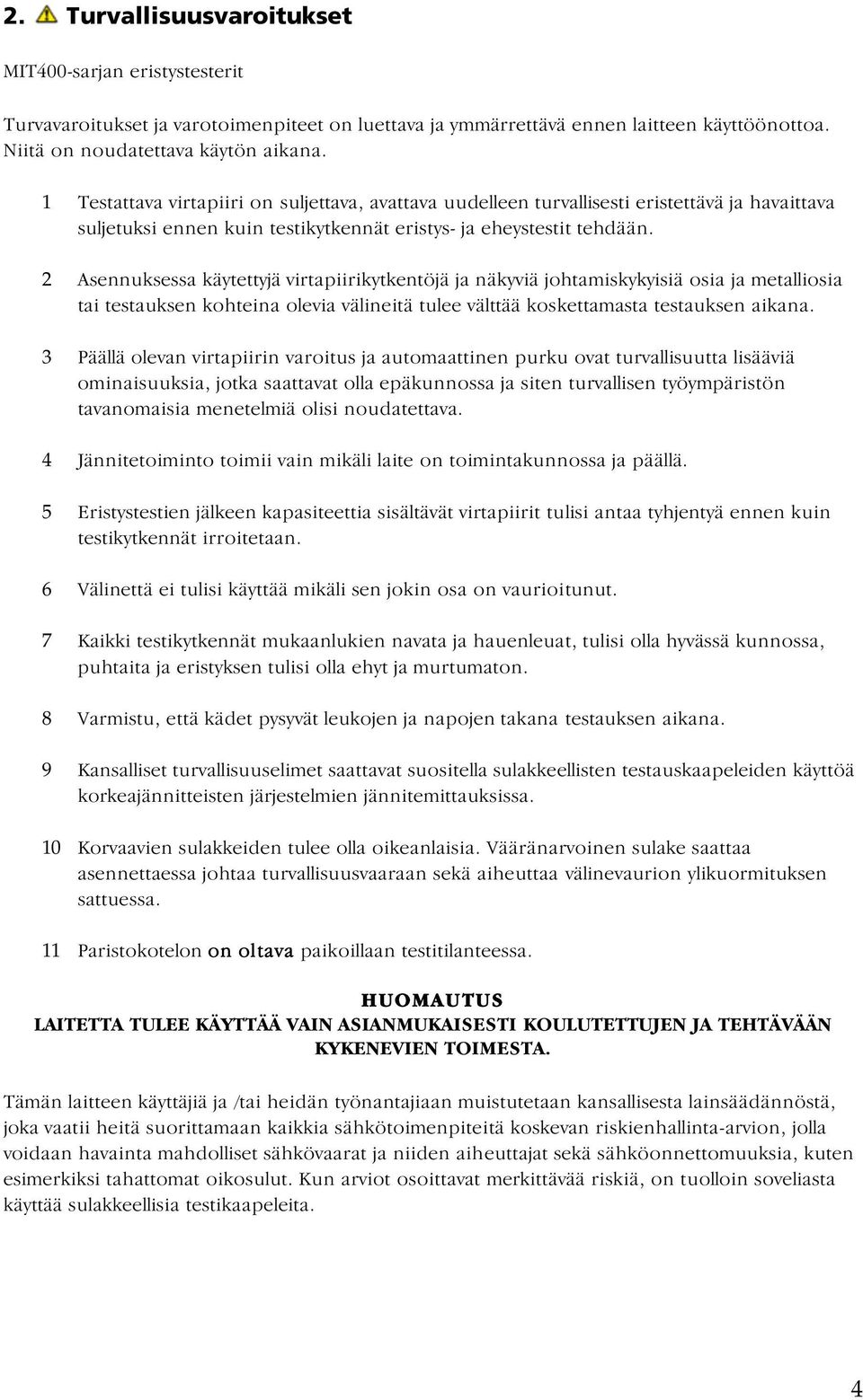 2 Asennuksessa käytettyjä virtapiirikytkentöjä ja näkyviä johtamiskykyisiä osia ja metalliosia tai testauksen kohteina olevia välineitä tulee välttää koskettamasta testauksen aikana.