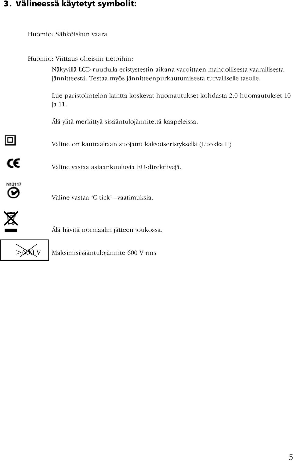 Lue paristokotelon kantta koskevat huomautukset kohdasta 2.0 huomautukset 10 ja 11. Älä ylitä merkittyä sisääntulojännitettä kaapeleissa.