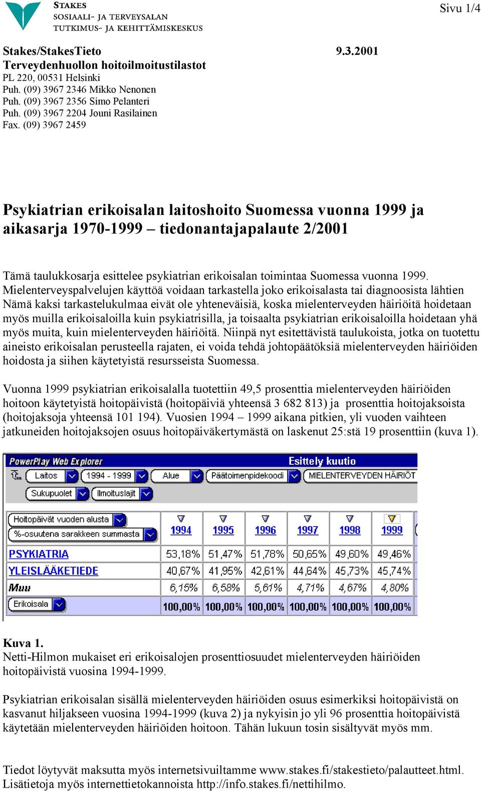 (09) 3967 2459 Psykiatrian erikoisalan laitoshoito Suomessa vuonna 1999 ja aikasarja 1970-1999 tiedonantajapalaute 2/2001 Tämä taulukkosarja esittelee psykiatrian erikoisalan toimintaa Suomessa