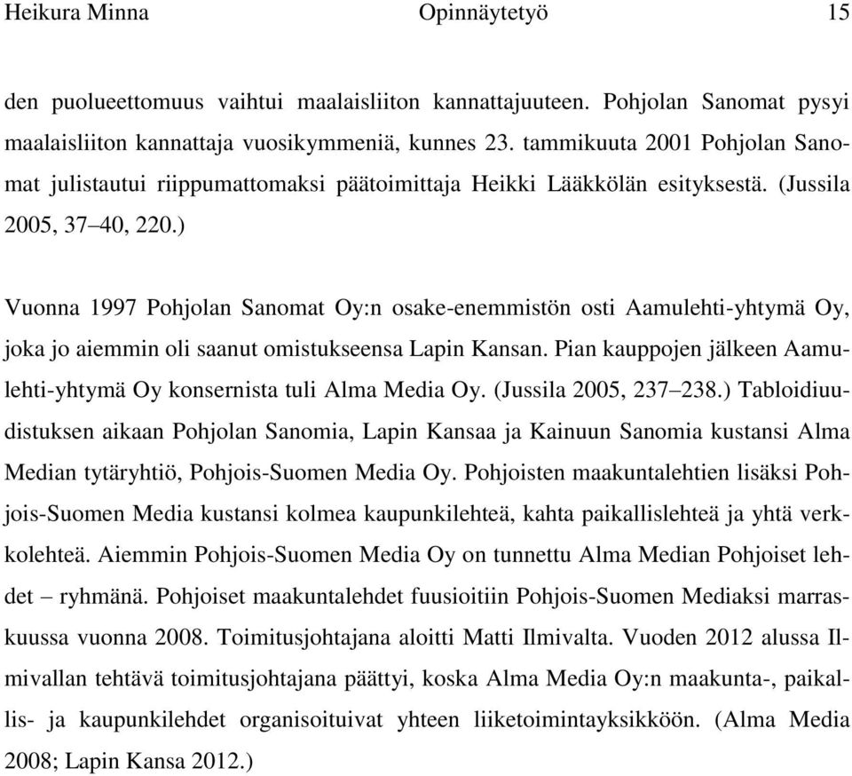 ) Vuonna 1997 Pohjolan Sanomat Oy:n osake-enemmistön osti Aamulehti-yhtymä Oy, joka jo aiemmin oli saanut omistukseensa Lapin Kansan.