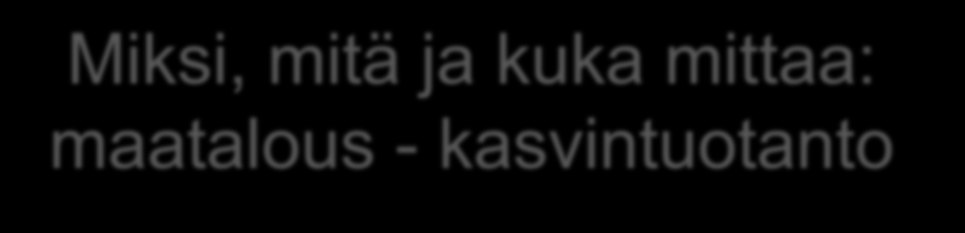 16.6.2016 10 Miksi, mitä ja kuka mittaa: maatalous - kasvintuotanto Sato-, laatu- ja kannattavuusarviot Luken/tiken satotiedot n. 6 600 tilaa Evira viljalaatu & sato n.