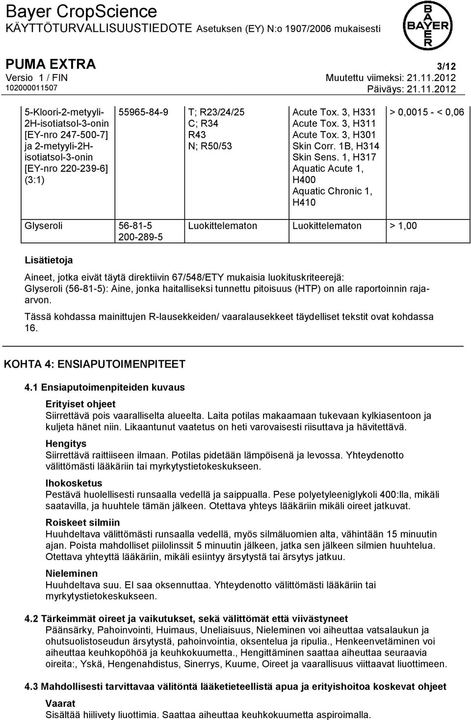 1, H317 Aquatic Acute 1, H400 Aquatic Chronic 1, H410 > 0,0015 - < 0,06 Glyseroli 56-81-5 200-289-5 Luokittelematon Luokittelematon > 1,00 Lisätietoja Aineet, jotka eivät täytä direktiivin 67/548/ETY