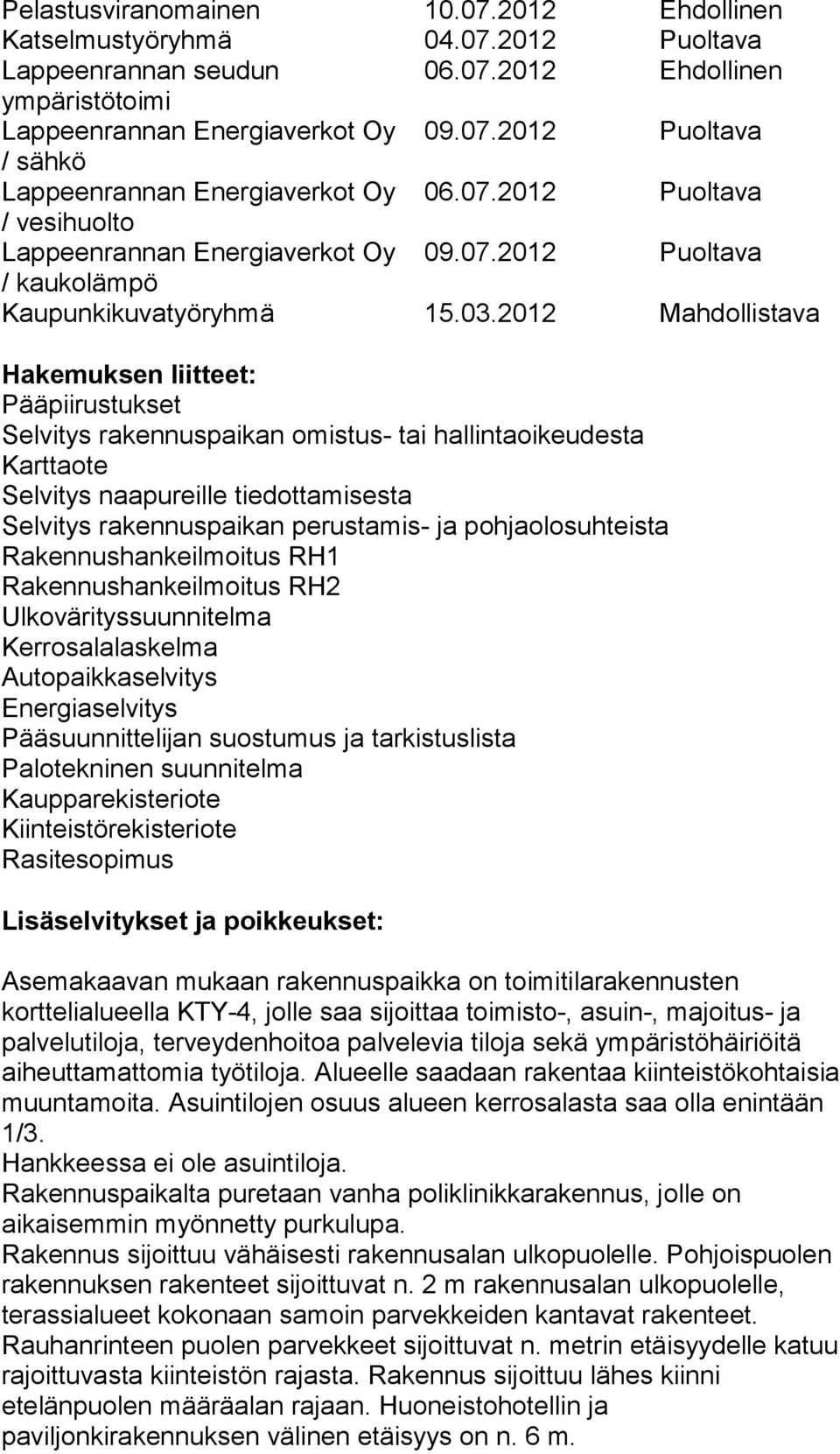 2012 Mahdollistava Hakemuksen liitteet: Pääpiirustukset Selvitys rakennuspaikan omistus- tai hallintaoikeudesta Karttaote Selvitys naapureille tiedottamisesta Selvitys rakennuspaikan perustamis- ja