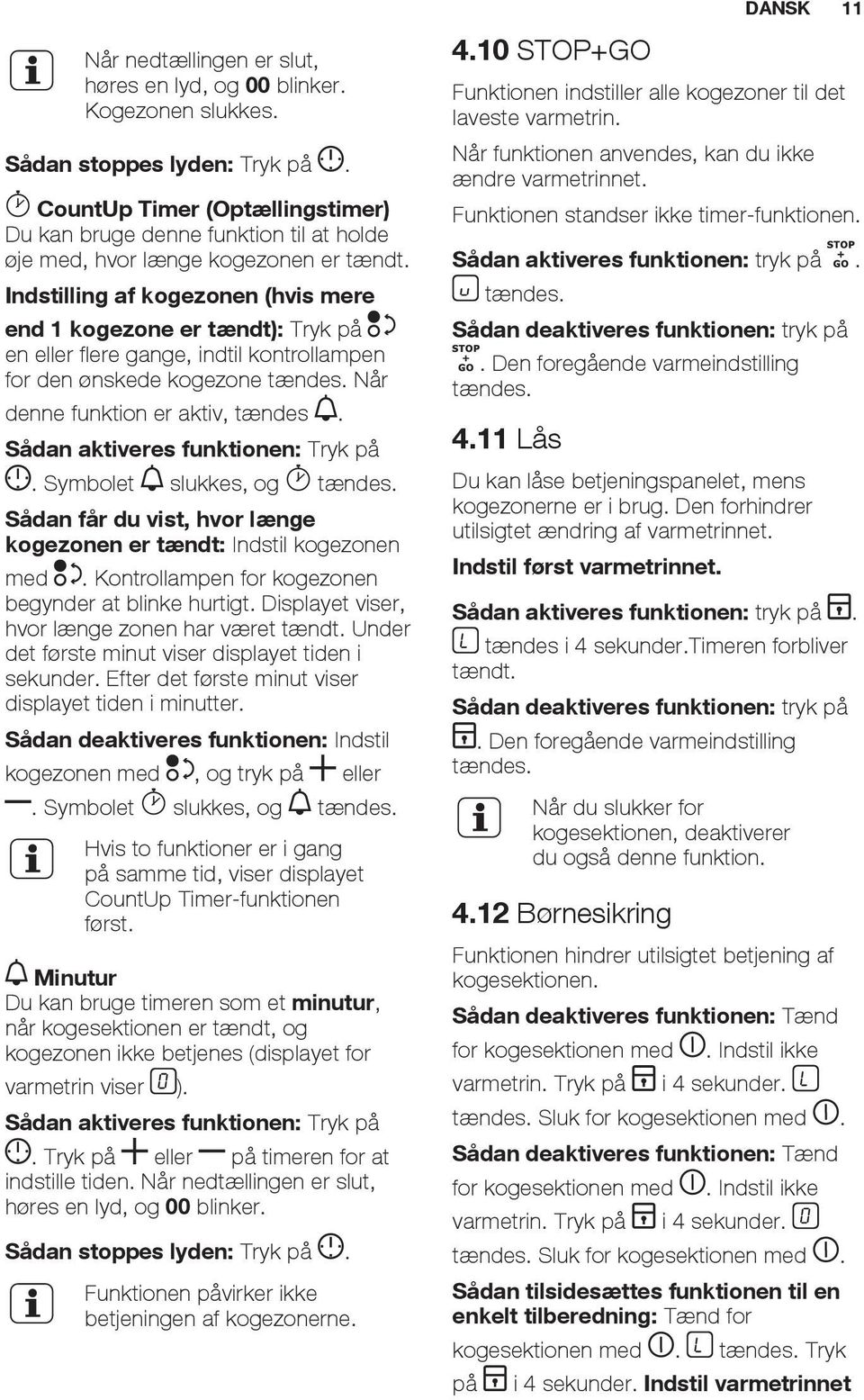 Indstilling af kogezonen (hvis mere end 1 kogezone er tændt): Tryk på en eller flere gange, indtil kontrollampen for den ønskede kogezone tændes. Når denne funktion er aktiv, tændes.