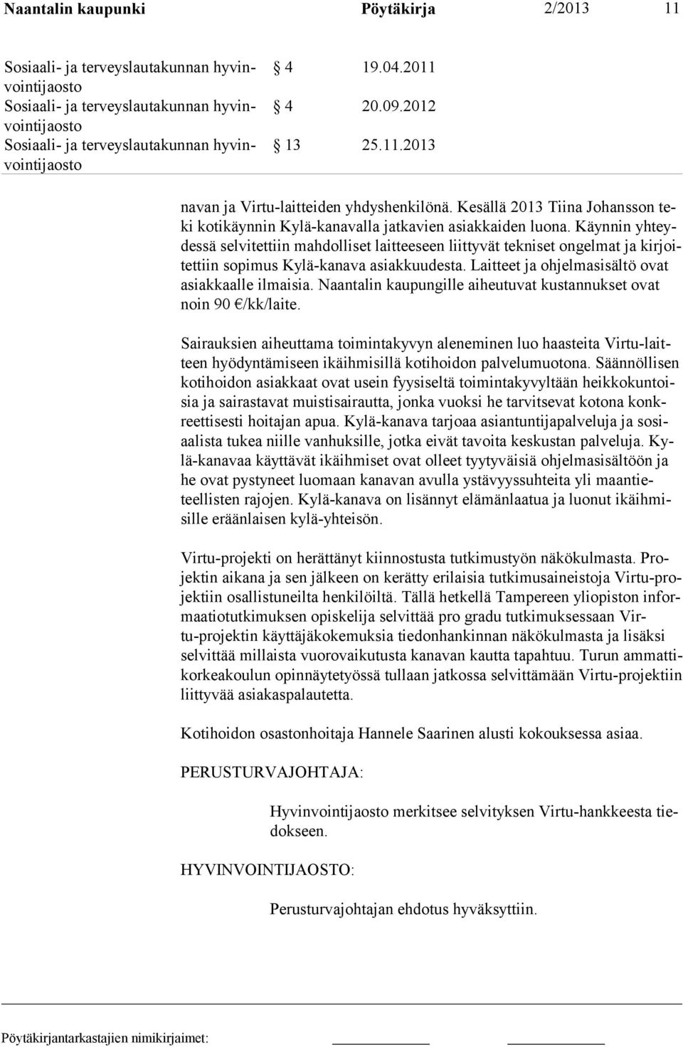 Käynnin yhteydessä selvitettiin mahdolliset laitteeseen liittyvät tekniset ongelmat ja kirjoitettiin sopimus Kylä-kanava asiakkuudesta. Laitteet ja ohjelmasisältö ovat asiakkaalle ilmaisia.