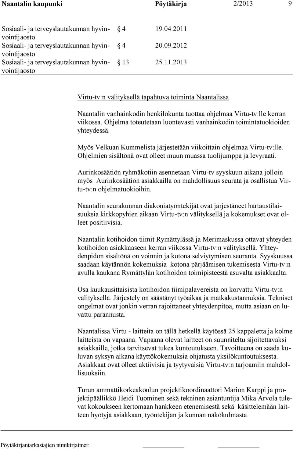 Ohjelmien sisältönä ovat olleet muun muassa tuolijumppa ja levyraati.