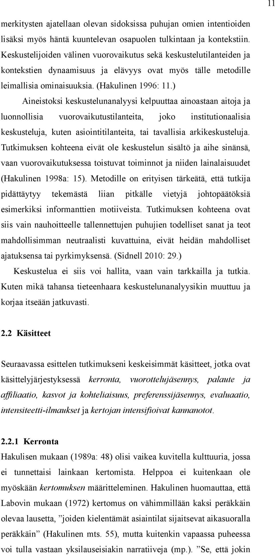 ) Aineistoksi keskustelunanalyysi kelpuuttaa ainoastaan aitoja ja luonnollisia vuorovaikutustilanteita, joko institutionaalisia keskusteluja, kuten asiointitilanteita, tai tavallisia arkikeskusteluja.