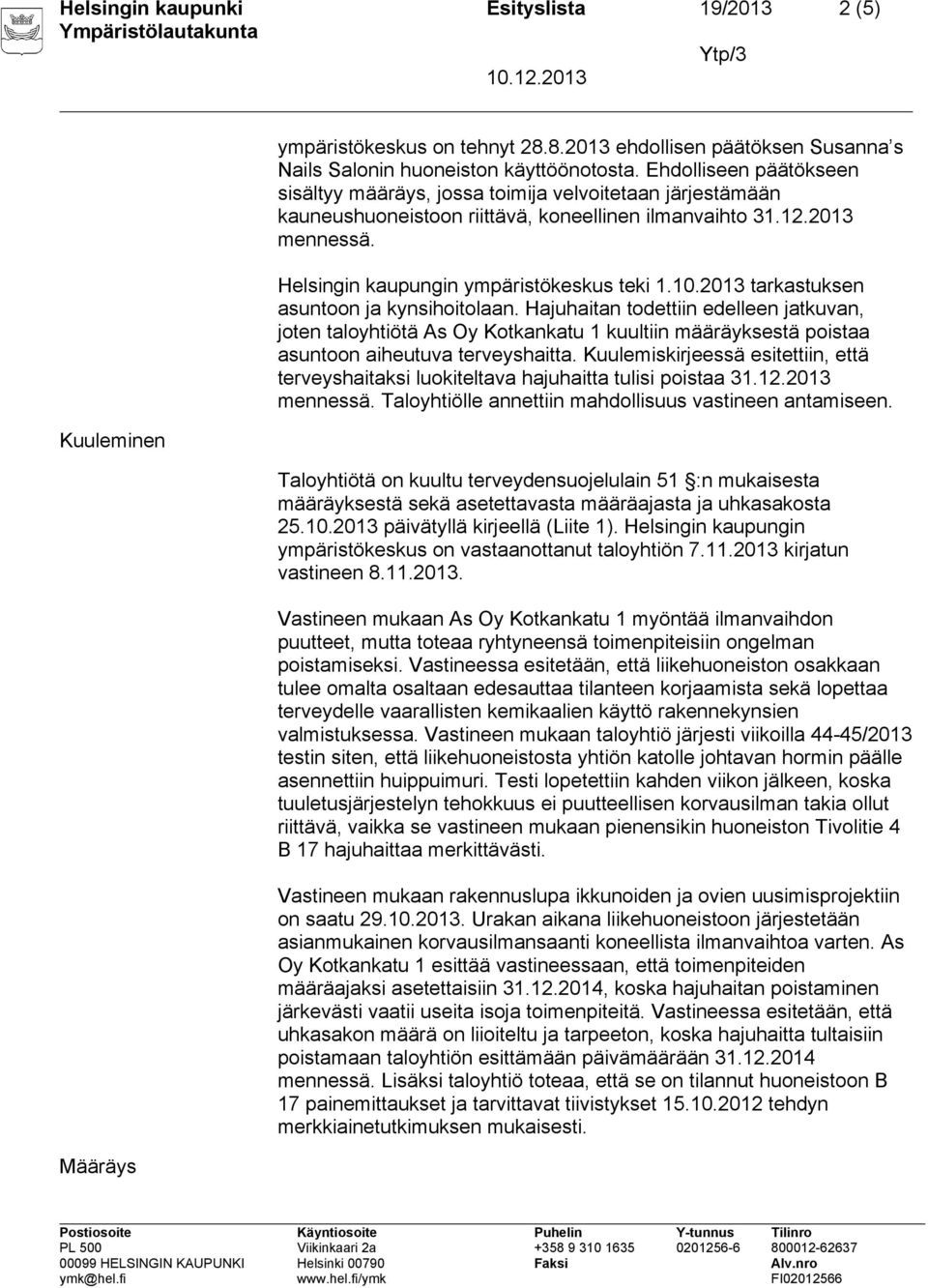 10.2013 tarkastuksen asuntoon ja kynsihoitolaan. Hajuhaitan todettiin edelleen jatkuvan, joten taloyhtiötä As Oy Kotkankatu 1 kuultiin määräyksestä poistaa asuntoon aiheutuva terveyshaitta.