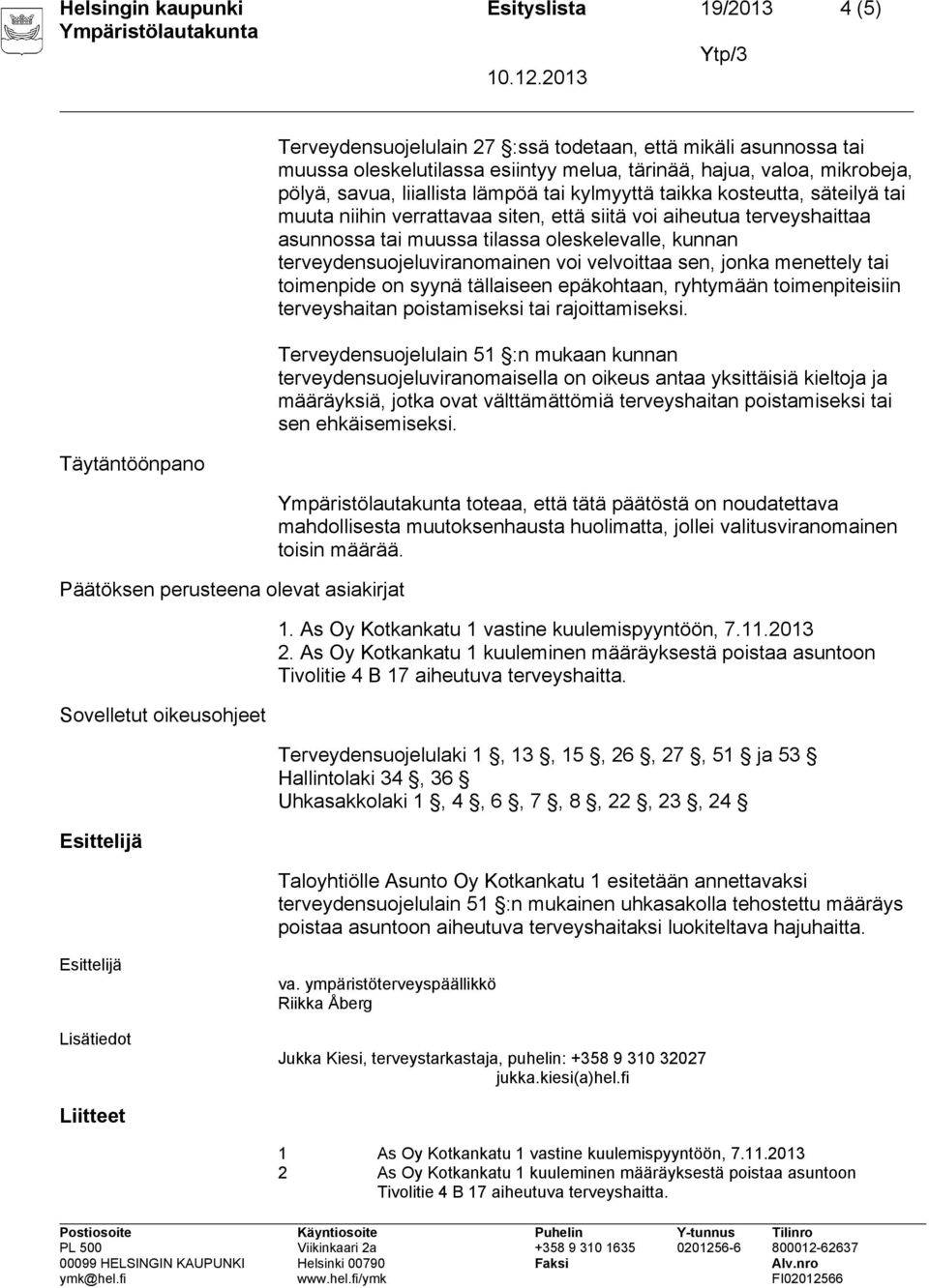 aiheutua terveyshaittaa asunnossa tai muussa tilassa oleskelevalle, kunnan terveydensuojeluviranomainen voi velvoittaa sen, jonka menettely tai toimenpide on syynä tällaiseen epäkohtaan, ryhtymään