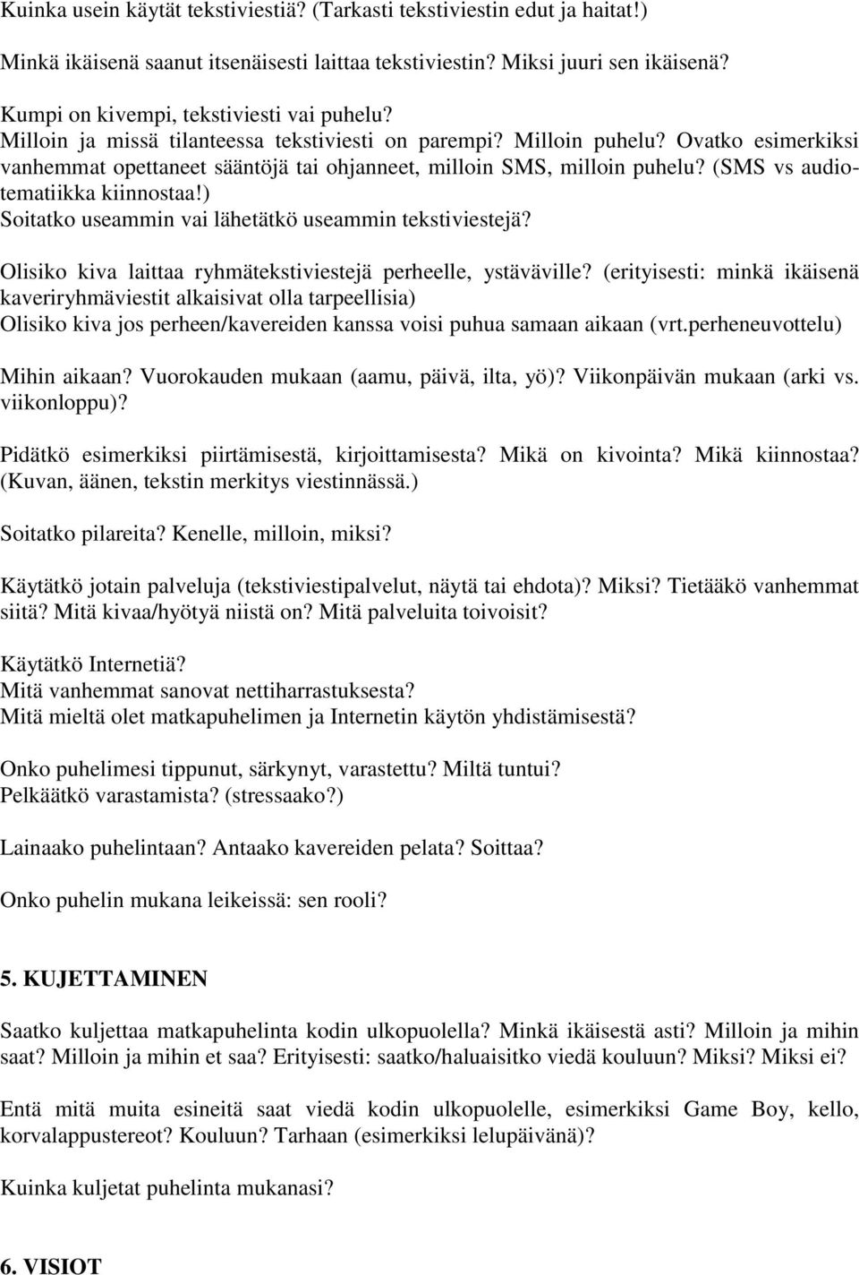 Ovatko esimerkiksi vanhemmat opettaneet sääntöjä tai ohjanneet, milloin SMS, milloin puhelu? (SMS vs audiotematiikka kiinnostaa!) Soitatko useammin vai lähetätkö useammin tekstiviestejä?