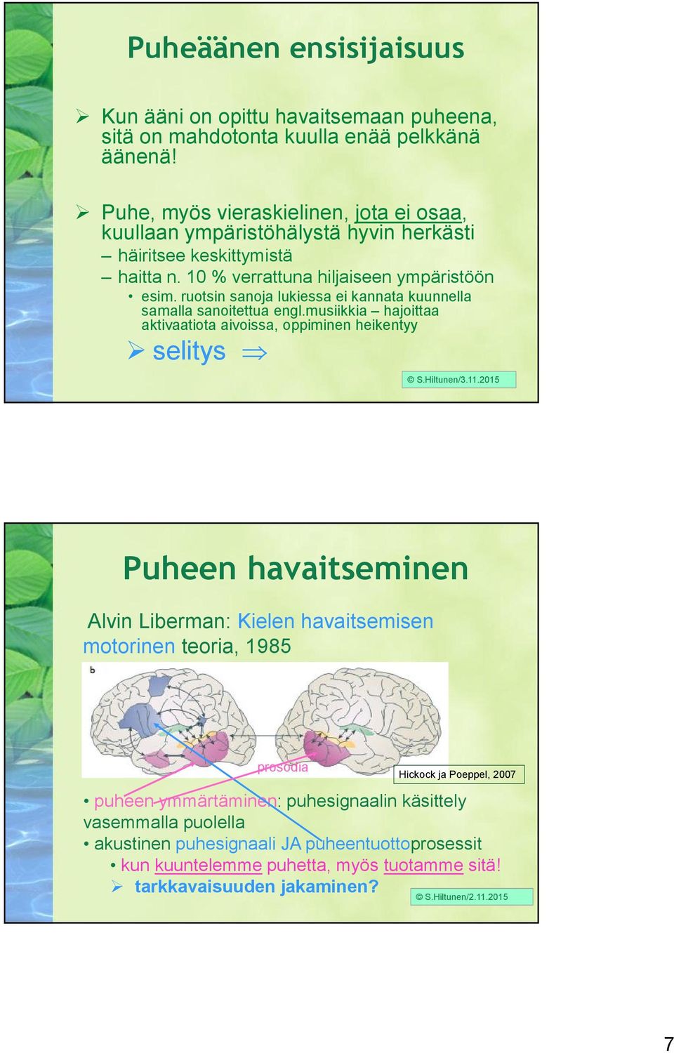 ruotsin sanoja lukiessa ei kannata kuunnella samalla sanoitettua engl.musiikkia hajoittaa aktivaatiota aivoissa, oppiminen heikentyy selitys S.Hiltunen/3.11.