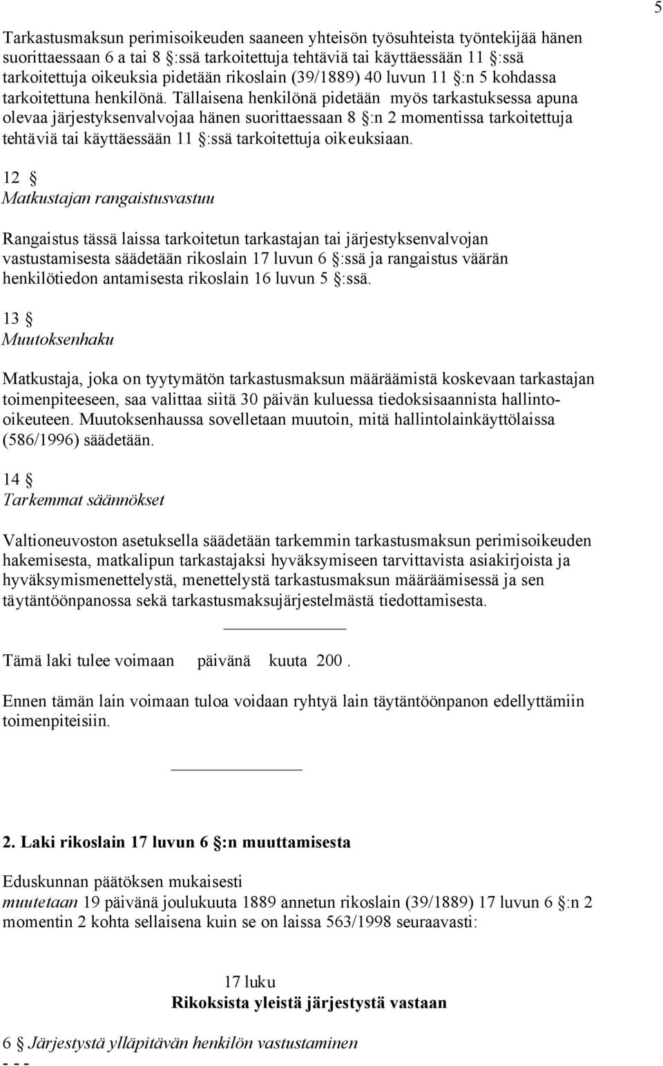 Tällaisena henkilönä pidetään myös tarkastuksessa apuna olevaa järjestyksenvalvojaa hänen suorittaessaan 8 :n 2 momentissa tarkoitettuja tehtäviä tai käyttäessään 11 :ssä tarkoitettuja oikeuksiaan.