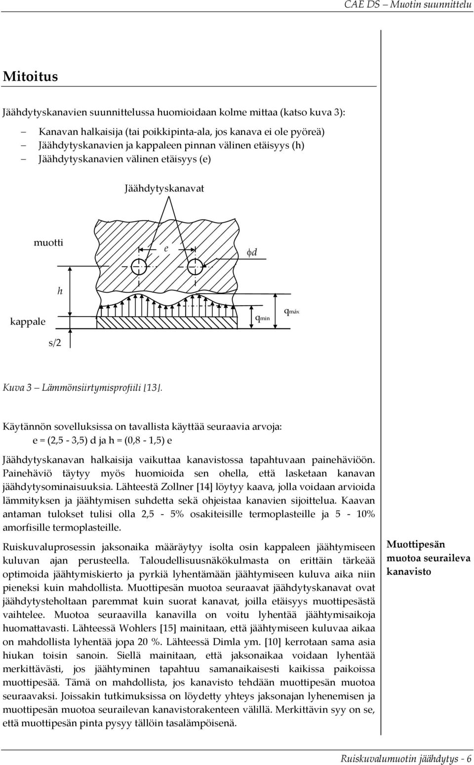 Käytännön sovelluksissa on tavallista käyttää seuraavia arvoja: e = (2,5-3,5) d ja h = (0,8-1,5) e Jäähdytyskanavan halkaisija vaikuttaa kanavistossa tapahtuvaan painehäviöön.