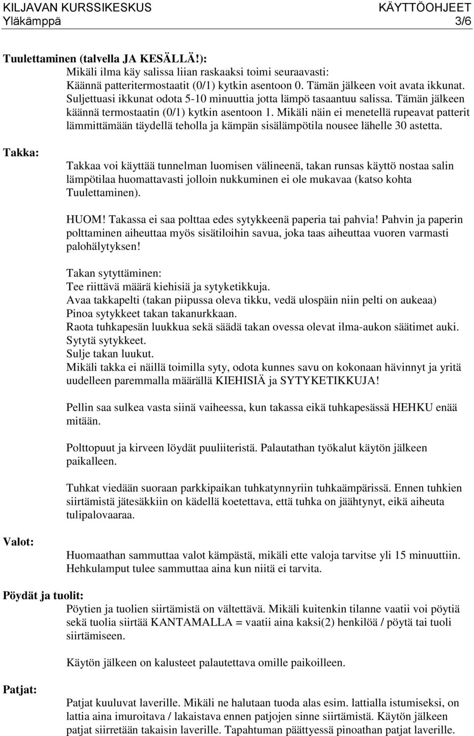 Mikäli näin ei menetellä rupeavat patterit lämmittämään täydellä teholla ja kämpän sisälämpötila nousee lähelle 30 astetta.