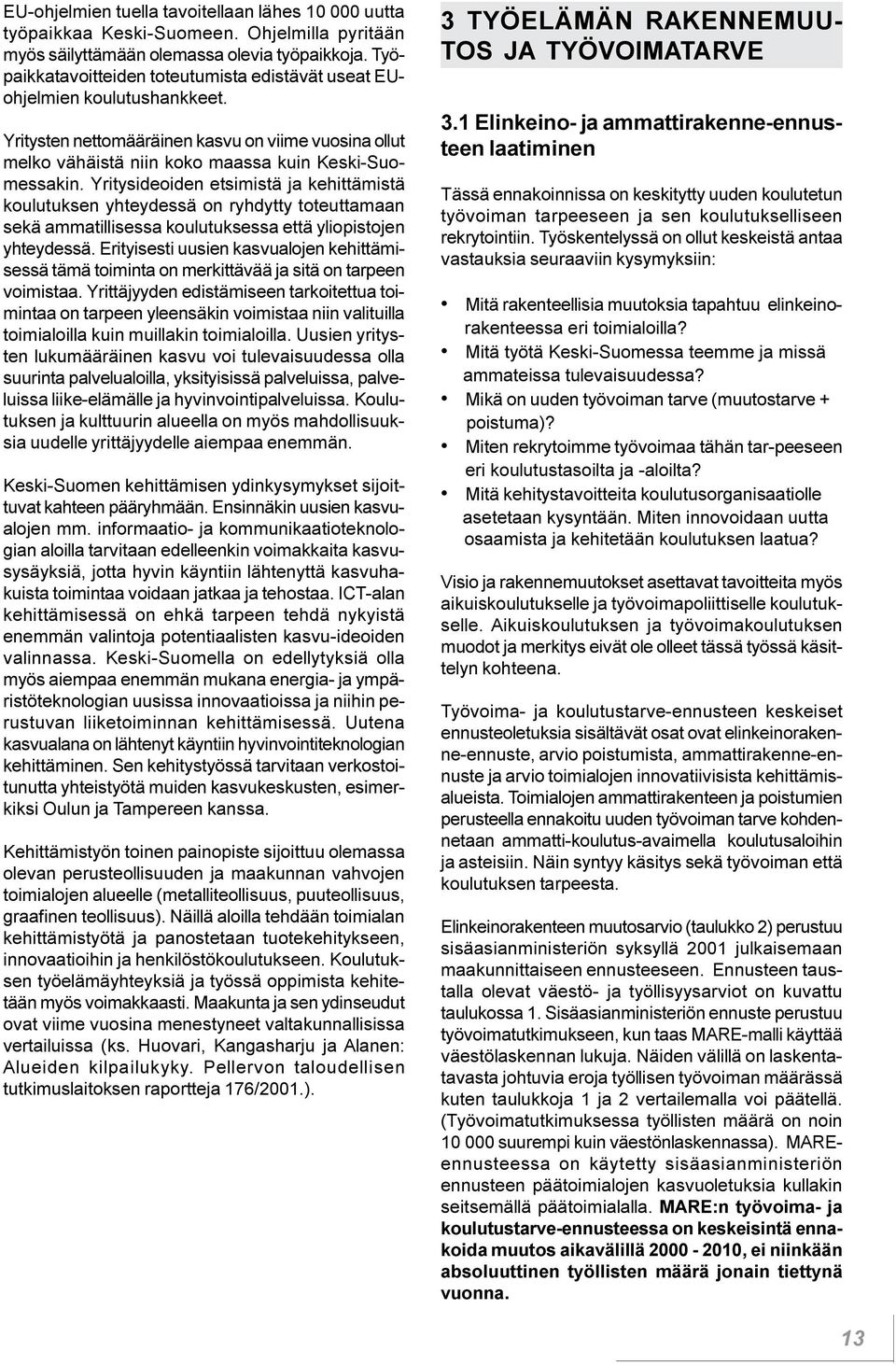 yhteydessä on ryhdytty toteuttamaan sekä ammatillisessa koulutuksessa että yliopistojen yhteydessä Erityisesti uusien kasvualojen kehittämisessä tämä toiminta on merkittävää ja sitä on tarpeen