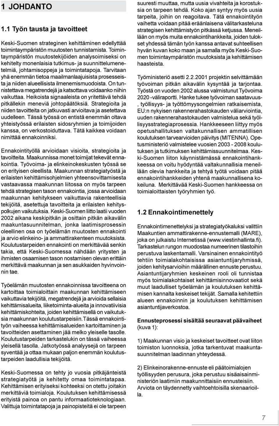 tunnistettava megatrendejä ja katsottava voidaanko niihin vaikuttaa Heikoista signaaleista on yritettävä tehdä pitkällekin meneviä johtopäätöksiä Strategioita ja niiden tavoitteita on jatkuvasti