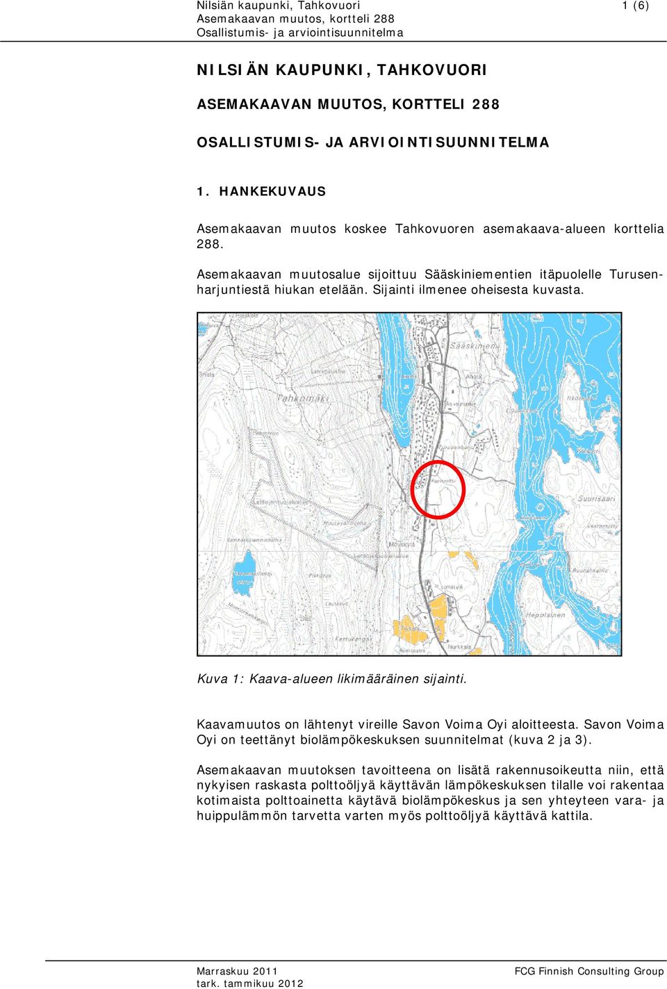 Sijainti ilmenee oheisesta kuvasta. Kuva 1: Kaava-alueen likimääräinen sijainti. Kaavamuutos on lähtenyt vireille Savon Voima Oyi aloitteesta.