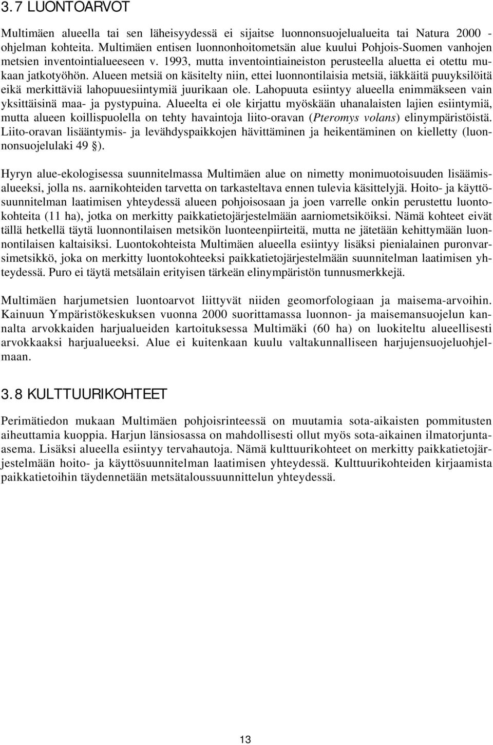 Alueen metsiä on käsitelty niin, ettei luonnontilaisia metsiä, iäkkäitä puuyksilöitä eikä merkittäviä lahopuuesiintymiä juurikaan ole.