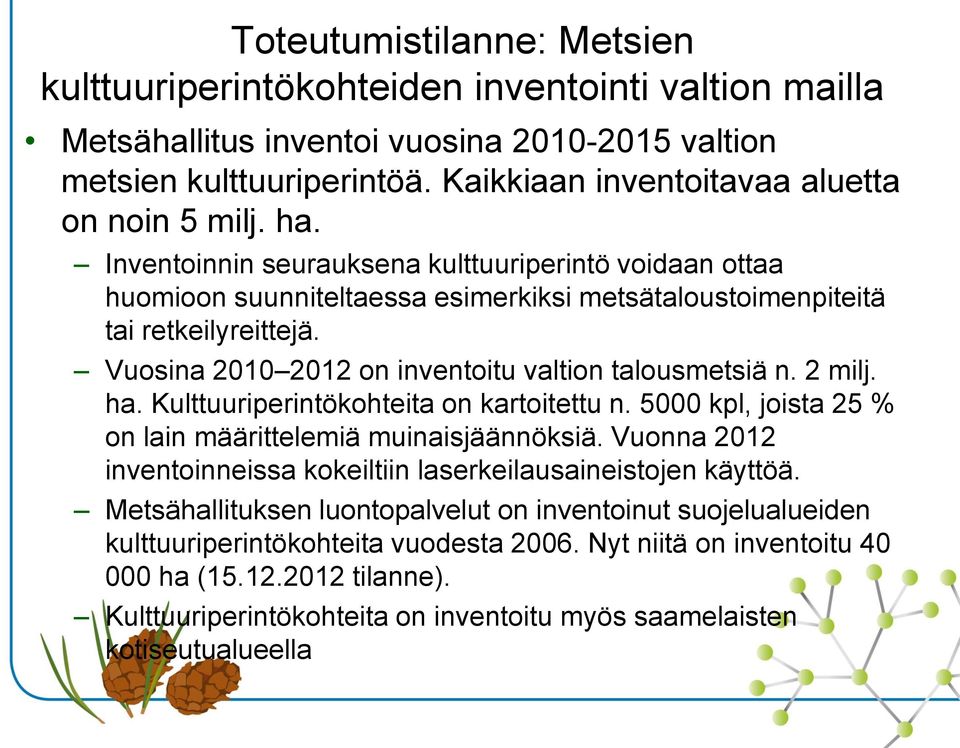 Vuosina 2010 2012 on inventoitu valtion talousmetsiä n. 2 milj. ha. Kulttuuriperintökohteita on kartoitettu n. 5000 kpl, joista 25 % on lain määrittelemiä muinaisjäännöksiä.