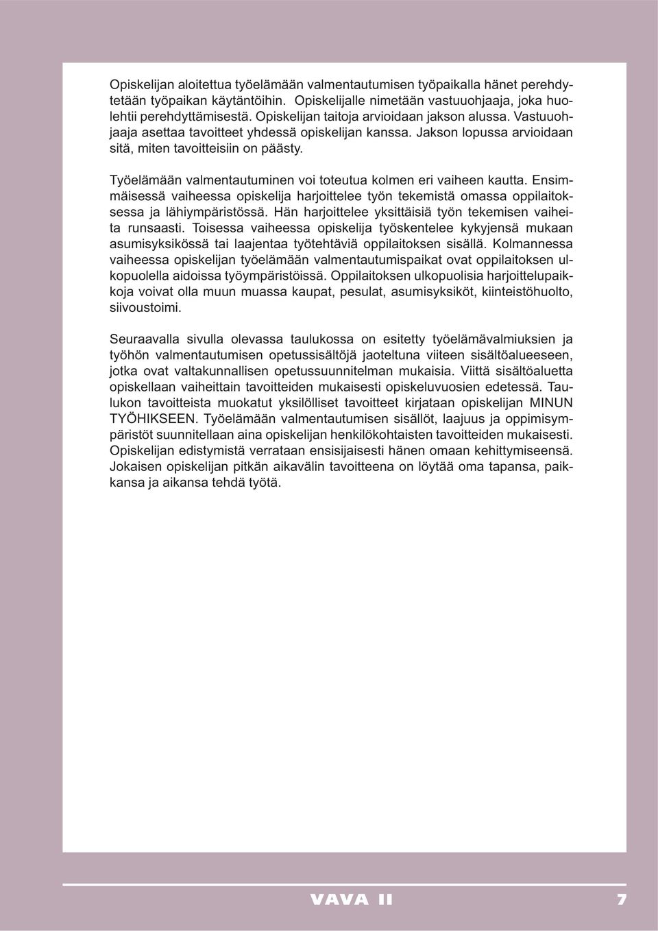 Työelämään valmentautuminen voi toteutua kolmen eri vaiheen kautta. Ensimmäisessä vaiheessa opiskelija harjoittelee työn tekemistä omassa oppilaitoksessa ja lähiympäristössä.