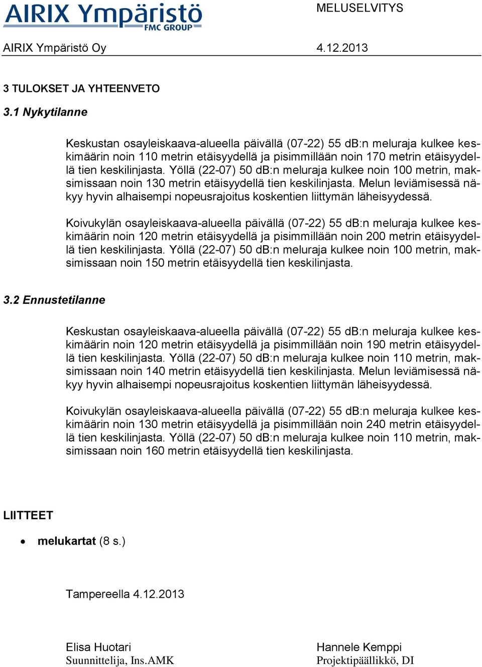 Yöllä (22-07) 50 db:n meluraja kulkee noin 100 metrin, maksimissaan noin 130 metrin etäisyydellä tien keskilinjasta.