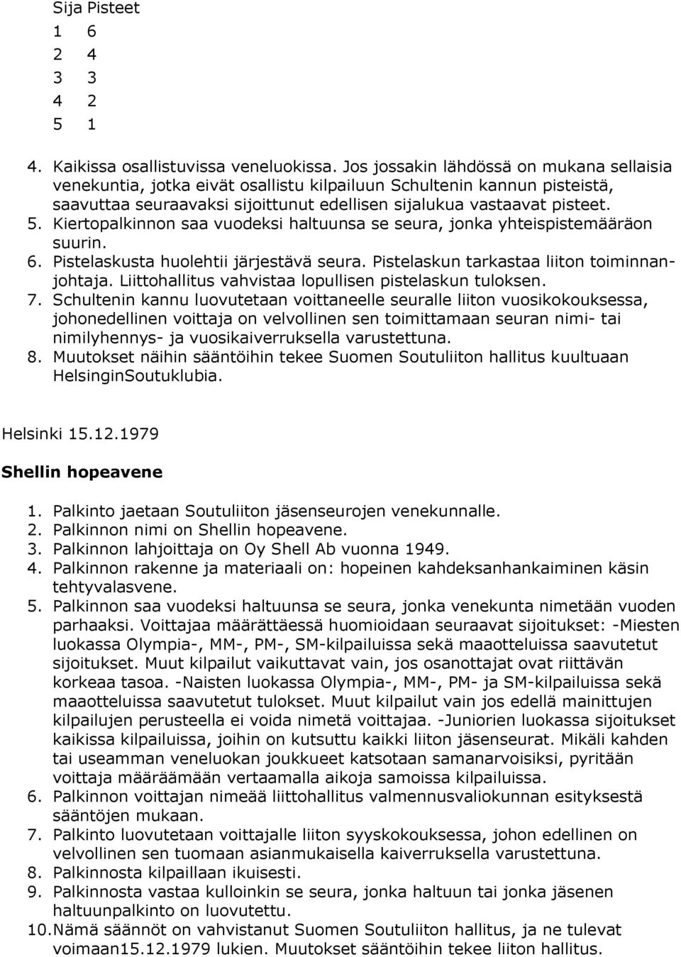 Kiertopalkinnon saa vuodeksi haltuunsa se seura, jonka yhteispistemääräon suurin. 6. Pistelaskusta huolehtii järjestävä seura. Pistelaskun tarkastaa liiton toiminnanjohtaja.