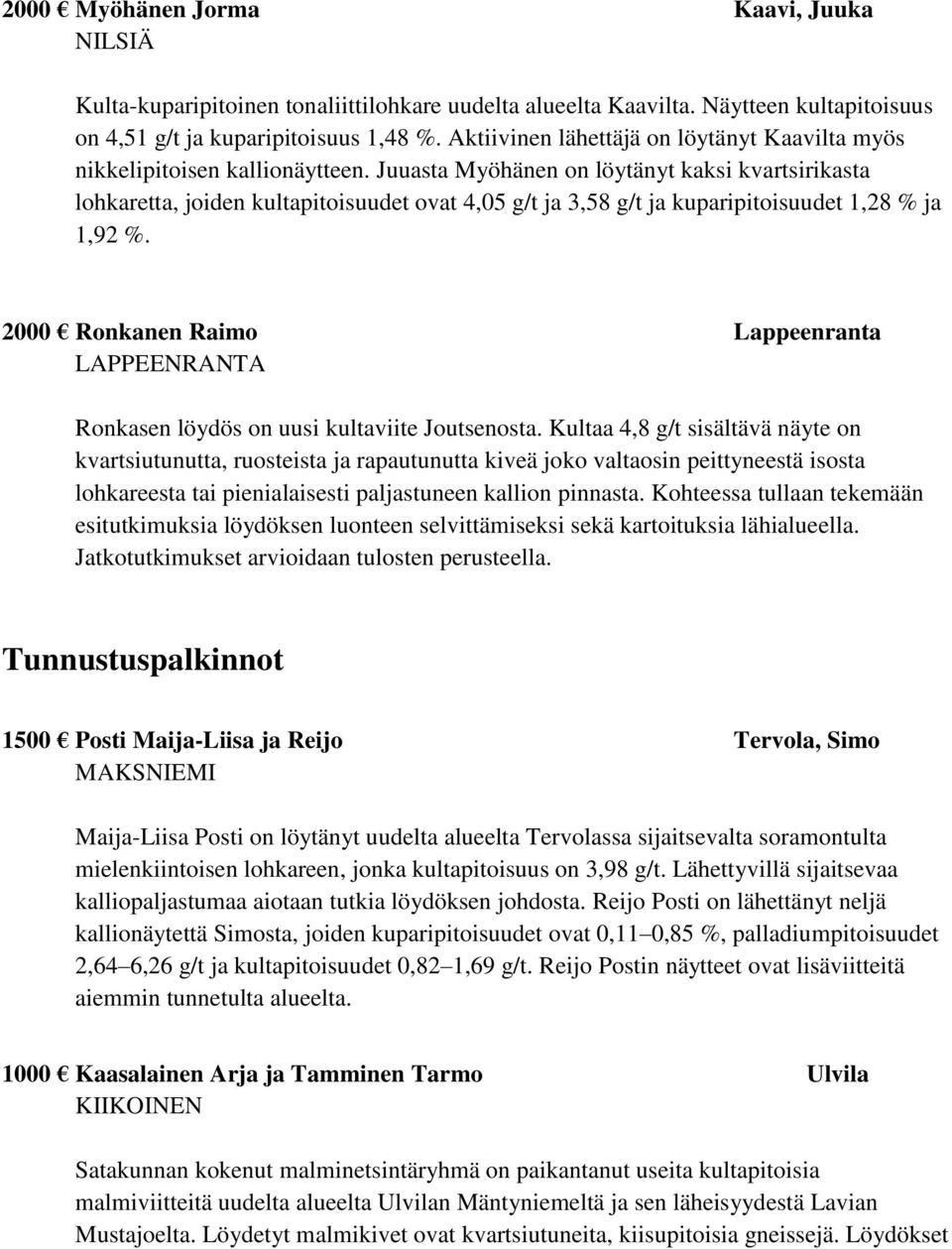 Juuasta Myöhänen on löytänyt kaksi kvartsirikasta lohkaretta, joiden kultapitoisuudet ovat 4,05 g/t ja 3,58 g/t ja kuparipitoisuudet 1,28 % ja 1,92 %.