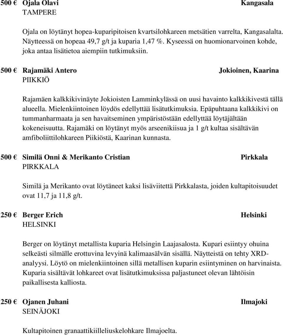 500 Rajamäki Antero Jokioinen, Kaarina PIIKKIÖ Rajamäen kalkkikivinäyte Jokioisten Lamminkylässä on uusi havainto kalkkikivestä tällä alueella. Mielenkiintoinen löydös edellyttää lisätutkimuksia.