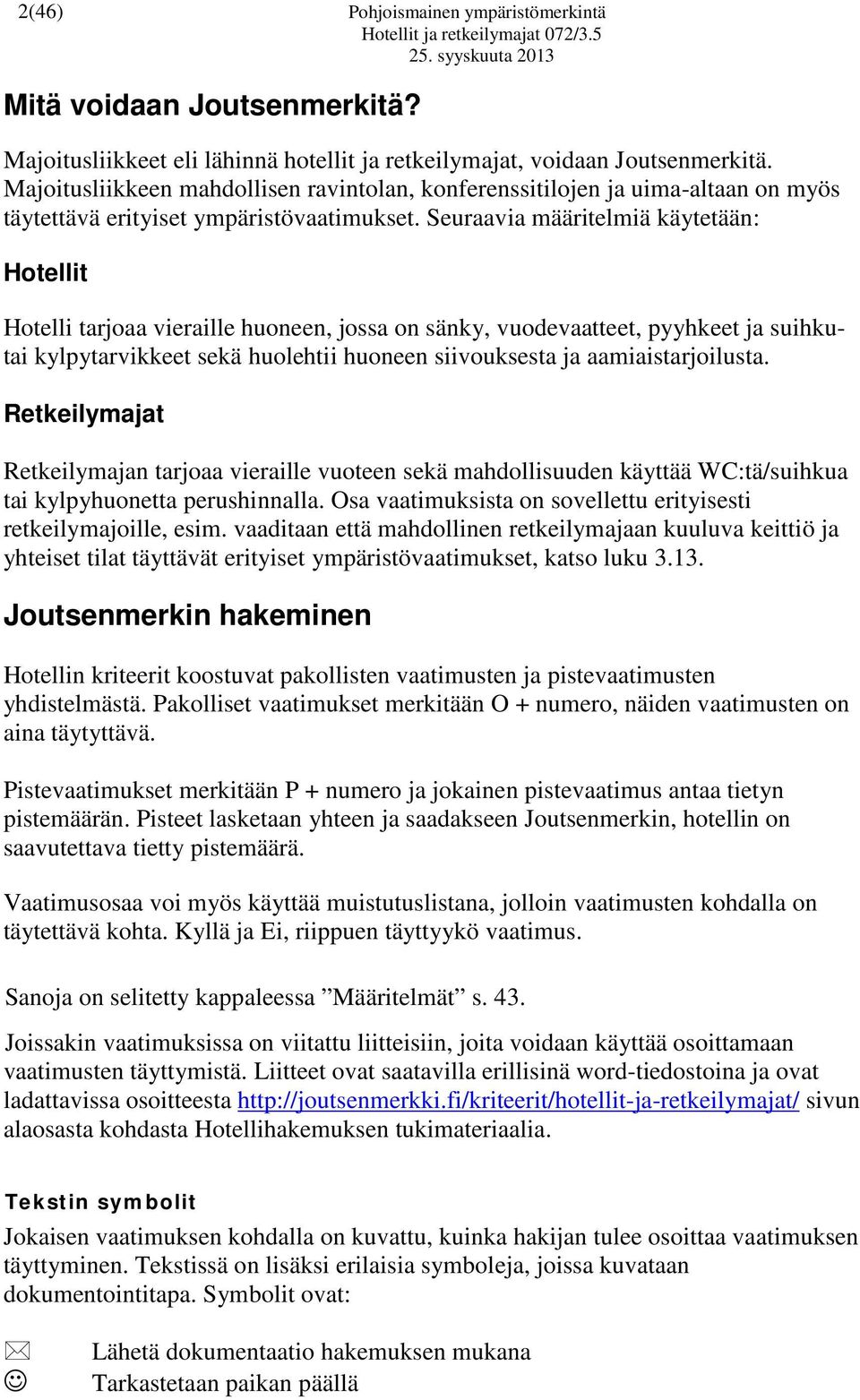 Seuraavia määritelmiä käytetään: Hotellit Hotelli tarjoaa vieraille huoneen, jossa on sänky, vuodevaatteet, pyyhkeet ja suihkutai kylpytarvikkeet sekä huolehtii huoneen siivouksesta ja