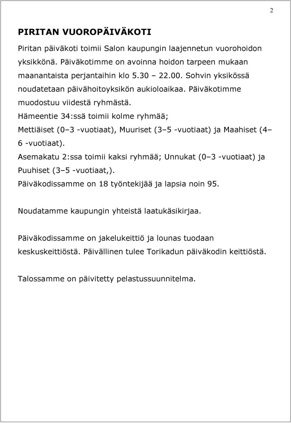 Hämeentie 34:ssä toimii kolme ryhmää; Mettiäiset (0 3 -vuotiaat), Muuriset (3 5 -vuotiaat) ja Maahiset (4 6 -vuotiaat).