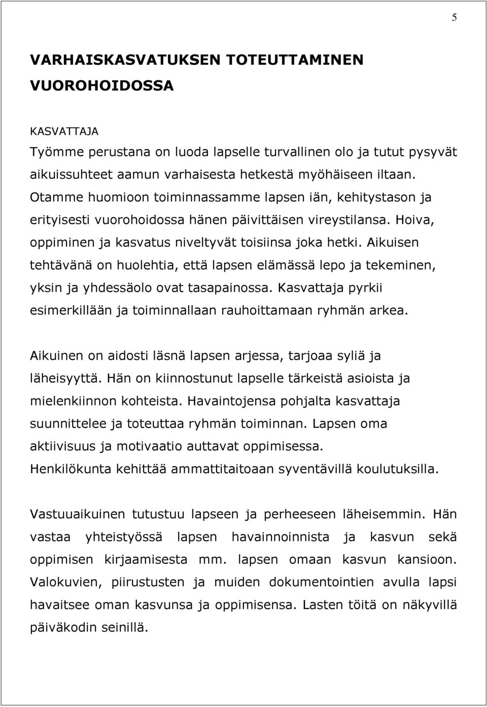 Aikuisen tehtävänä on huolehtia, että lapsen elämässä lepo ja tekeminen, yksin ja yhdessäolo ovat tasapainossa. Kasvattaja pyrkii esimerkillään ja toiminnallaan rauhoittamaan ryhmän arkea.