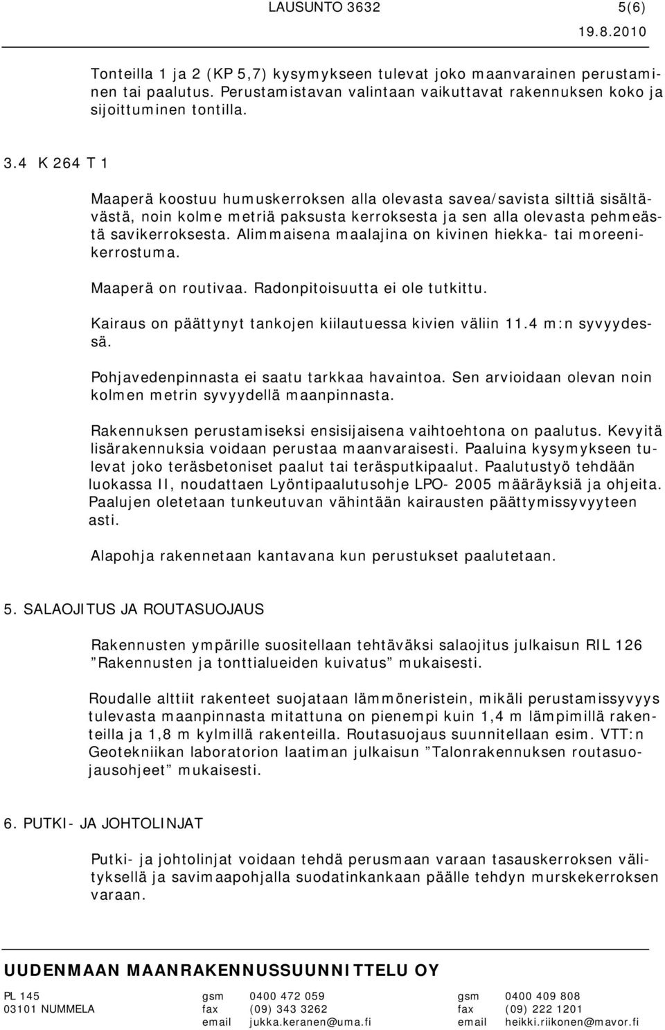 Pohjavedenpinnasta ei saatu tarkkaa havaintoa. Sen arvioidaan olevan noin kolmen metrin syvyydellä maanpinnasta. Rakennuksen perustamiseksi ensisijaisena vaihtoehtona on paalutus.