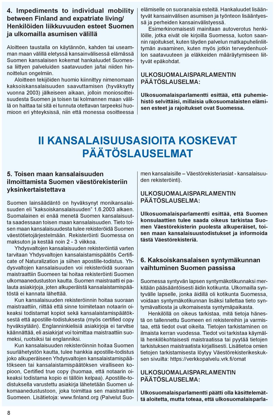 Aloitteen tekijöiden huomio kiinnittyy nimenomaan kaksoiskansalaisuuden saavuttamisen (hyväksytty vuonna 2003) jälkeiseen aikaan, jolloin moniosoitteisuudesta Suomen ja toisen tai kolmannen maan