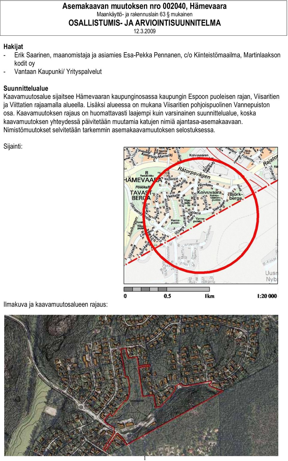 2009 Hakijat - Erik Saarinen, maanomistaja ja asiamies Esa-Pekka Pennanen, c/o Kiinteistömaailma, Martinlaakson kodit oy - Vantaan Kaupunki/ Yrityspalvelut Suunnittelualue Kaavamuutosalue sijaitsee