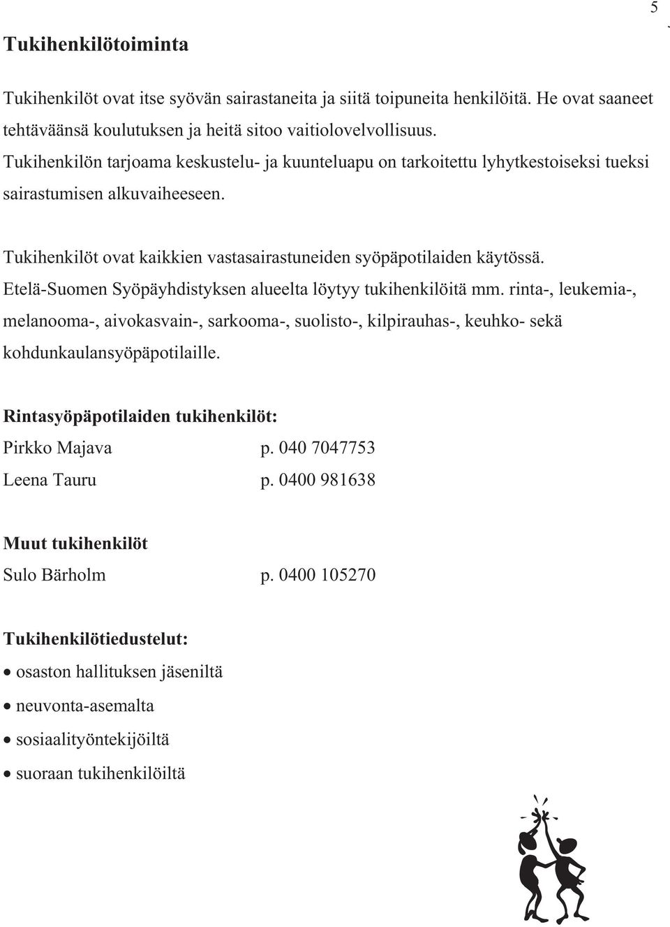 Etelä-Suomen Syöpäyhdistyksen alueelta löytyy tukihenkilöitä mm. rinta-, leukemia-, melanooma-, aivokasvain-, sarkooma-, suolisto-, kilpirauhas-, keuhko- sekä kohdunkaulansyöpäpotilaille.