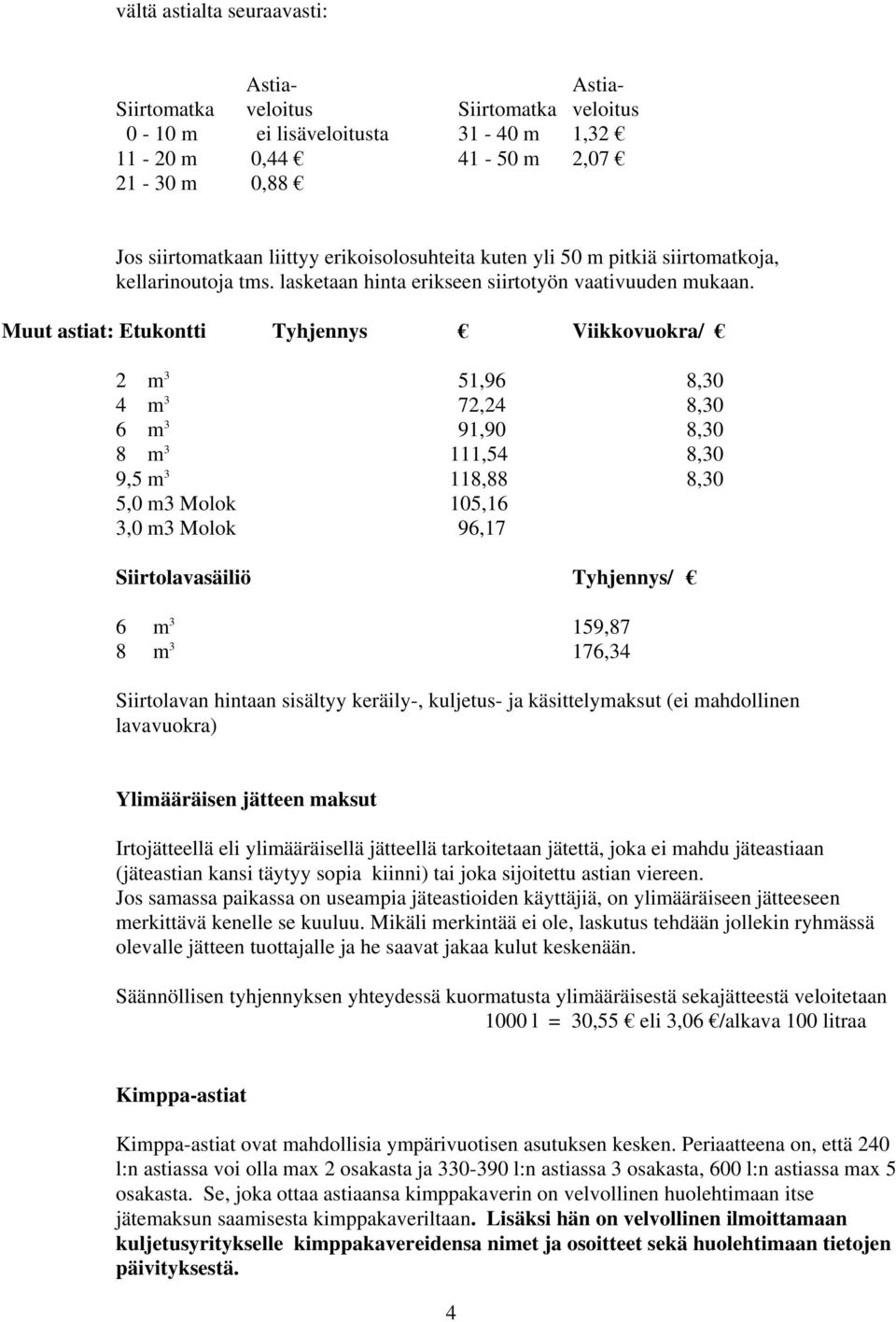 Muut astiat: Etukontti Tyhjennys Viikkovuokra/ 2 m 3 51,96 8,30 4 m 3 72,24 8,30 6 m 3 91,90 8,30 8 m 3 111,54 8,30 9,5 m 3 118,88 8,30 5,0 m3 Molok 105,16 3,0 m3 Molok 96,17 Siirtolavasäiliö