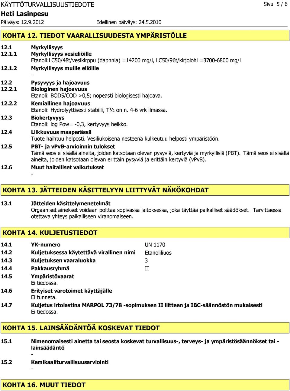 46 vrk ilmassa. 12.3 Biokertyvyys Etanoli: log Pow= 0,3, kertyvyys heikko. 12.4 Liikkuvuus maaperässä Tuote haihtuu helposti. Vesiliukoisena nesteenä kulkeutuu helposti ympäristöön. 12.5 PBT ja vpvbarvioinnin tulokset Tämä seos ei sisällä aineita, joiden katsotaan olevan pysyviä, kertyviä ja myrkyllisiä (PBT).