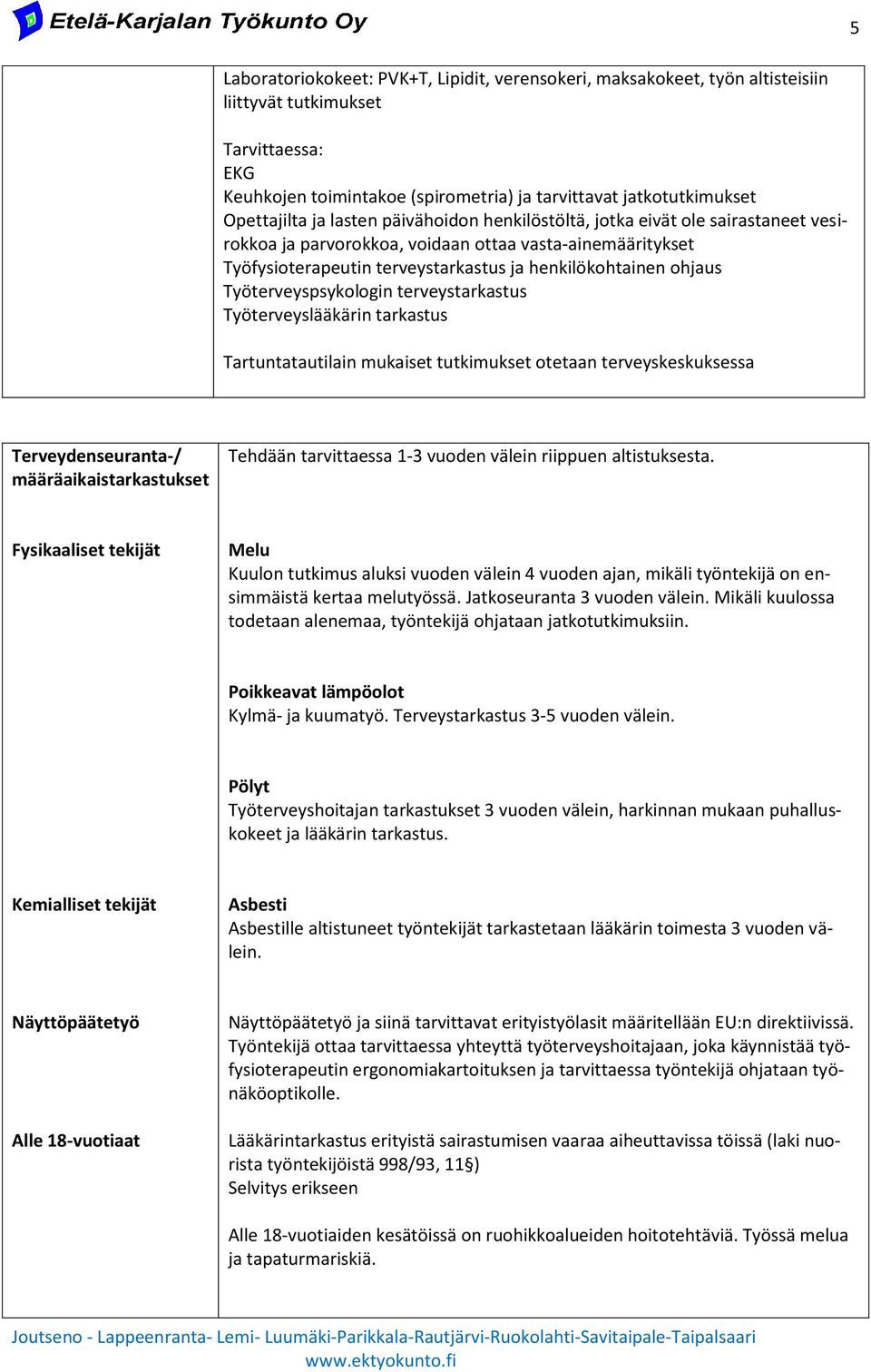 ohjaus Työterveyspsykologin terveystarkastus Työterveyslääkärin tarkastus Tartuntatautilain mukaiset tutkimukset otetaan terveyskeskuksessa Terveydenseuranta-/ määräaikaistarkastukset Tehdään