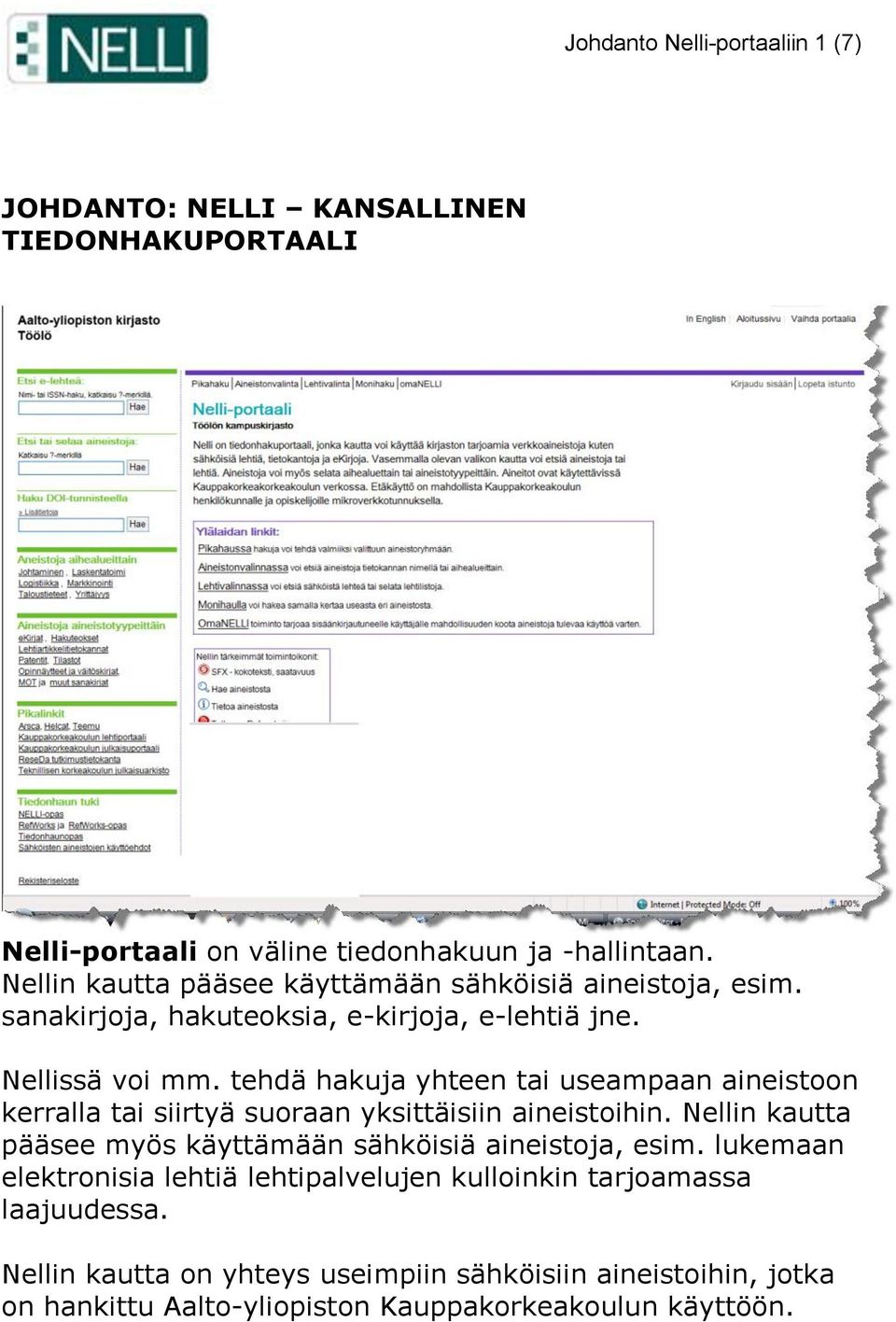 tehdä hakuja yhteen tai useampaan aineistoon kerralla tai siirtyä suoraan yksittäisiin aineistoihin.