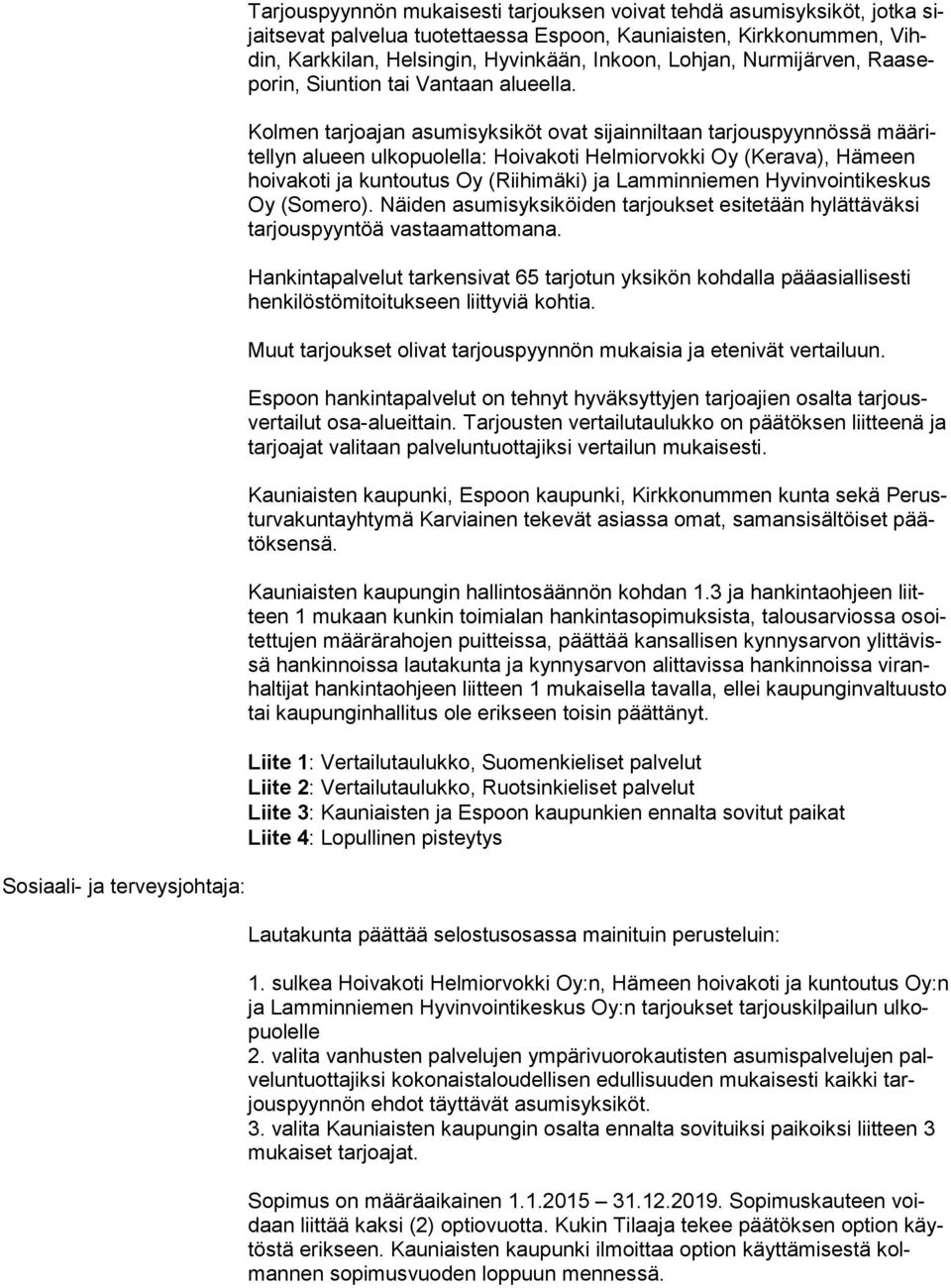 Kolmen tarjoajan asumisyksiköt ovat sijainniltaan tarjouspyynnössä mää ritel lyn alueen ulkopuolella: Hoivakoti Helmiorvokki Oy (Kerava), Hämeen hoi va ko ti ja kuntoutus Oy (Riihimäki) ja