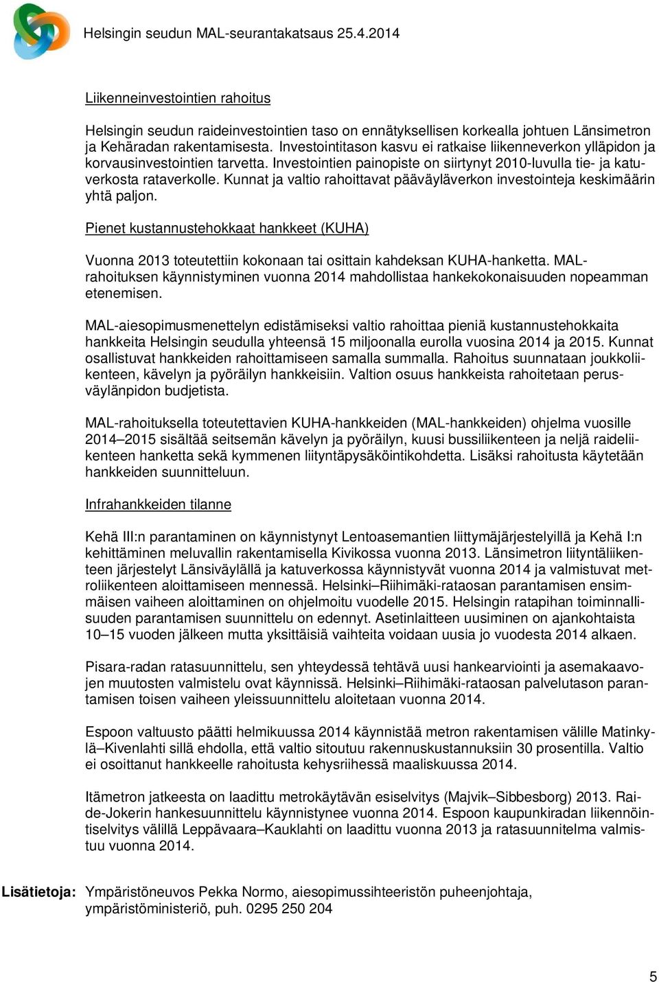 Kunnat ja valtio rahoittavat pääväyläverkon investointeja keskimäärin yhtä paljon. Pienet kustannustehokkaat hankkeet (KUHA) Vuonna 213 toteutettiin kokonaan tai osittain kahdeksan KUHA-hanketta.