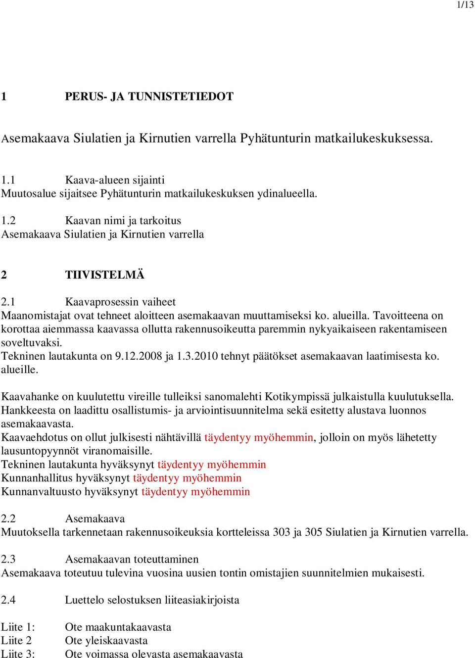 Tavoitteena on korottaa aiemmassa kaavassa ollutta rakennusoikeutta paremmin nykyaikaiseen rakentamiseen soveltuvaksi. Tekninen lautakunta on 9.12.2008 ja 1.3.