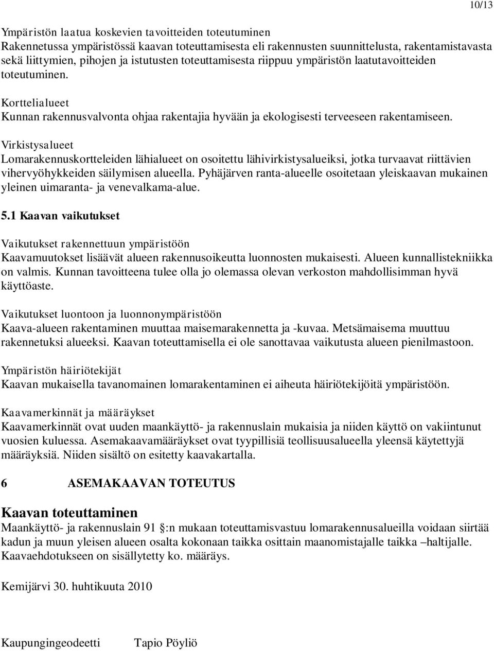 Virkistysalueet Lomarakennuskortteleiden lähialueet on osoitettu lähivirkistysalueiksi, jotka turvaavat riittävien vihervyöhykkeiden säilymisen alueella.