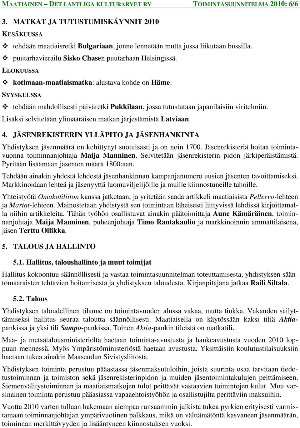 SYYSKUUSSA tehdään mahdollisesti päiväretki Pukkilaan, jossa tutustutaan japanilaisiin viritelmiin. Lisäksi selvitetään ylimääräisen matkan järjestämistä Latviaan. 4.