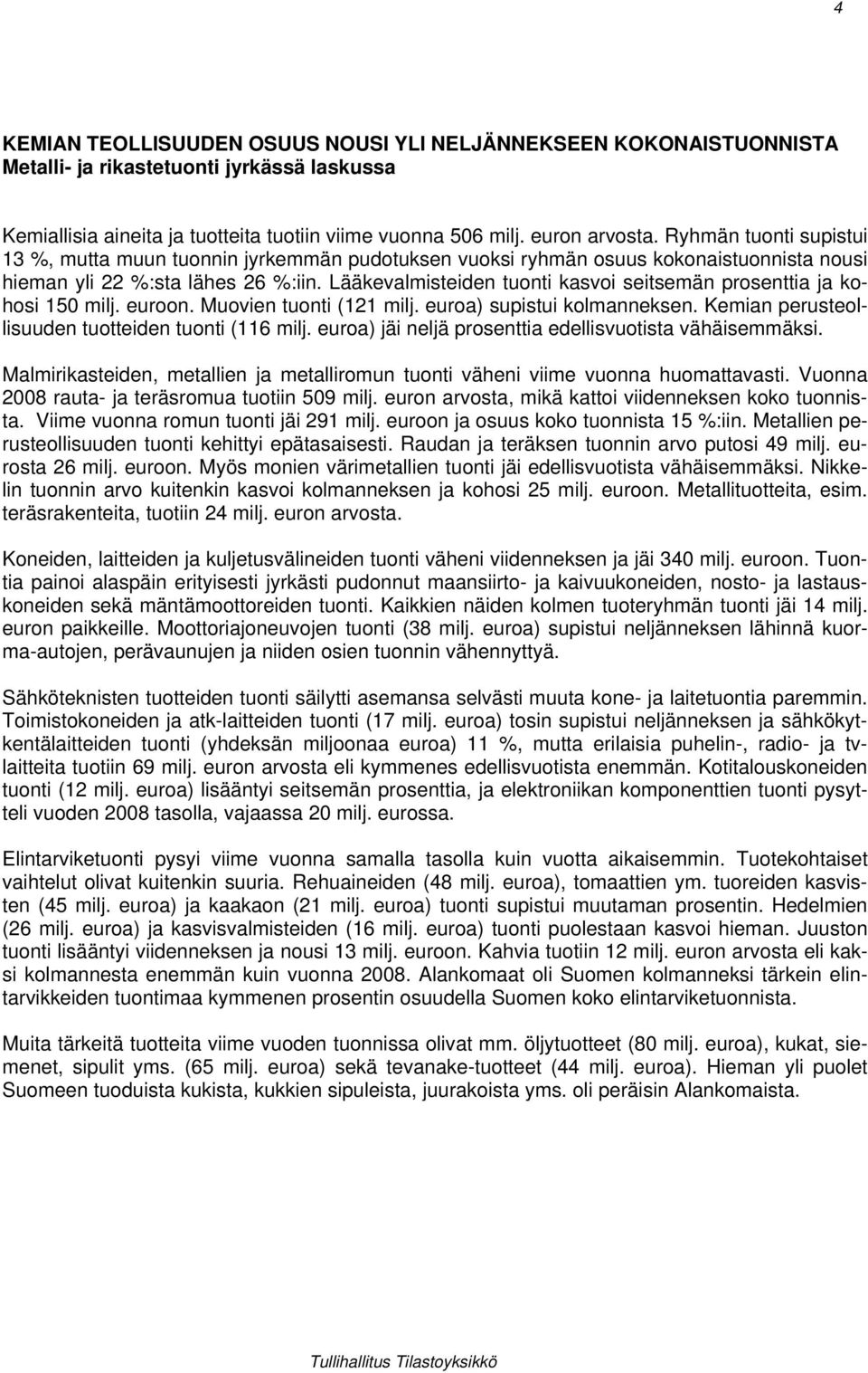 Lääkevalmisteiden tuonti kasvoi seitsemän prosenttia ja kohosi 15 milj. euroon. Muovien tuonti (121 milj. euroa) supistui kolmanneksen. Kemian perusteollisuuden tuotteiden tuonti (116 milj.